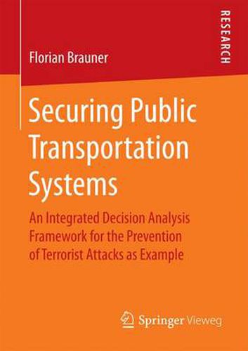 Cover image for Securing Public Transportation Systems: An Integrated Decision Analysis Framework for the Prevention of Terrorist Attacks as Example