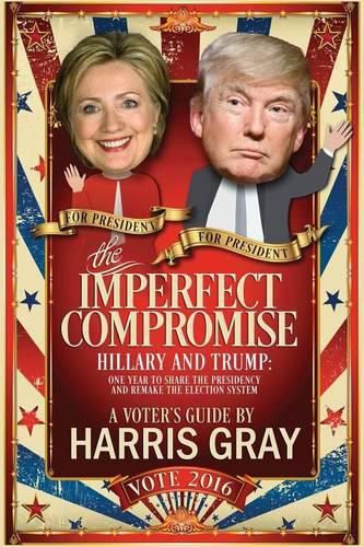 Cover image for The Imperfect Compromise: Hillary and Trump: One Year to Share the Presidency and Remake the Election System