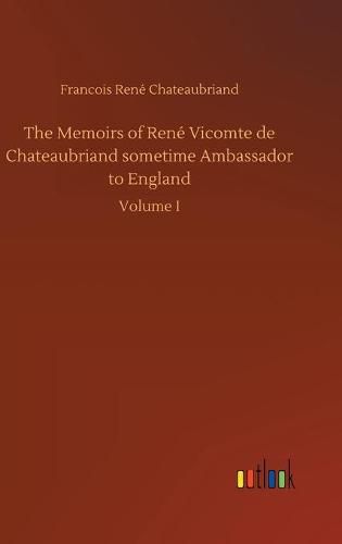 The Memoirs of Rene Vicomte de Chateaubriand sometime Ambassador to England