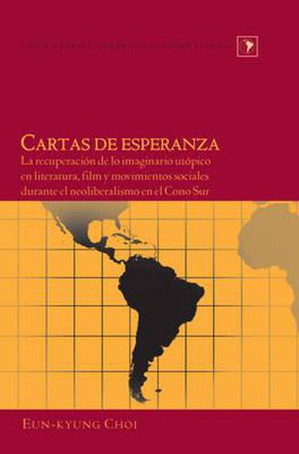 Cover image for Cartas de Esperanza: La Recuperacion de lo Imaginario Utopico en Literatura, Film y Movimientos Sociales Durante el Neoliberalismo en el Cono Sur