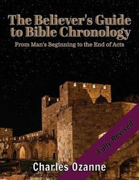 Cover image for The Believer's Guide to Bible Chronology: From Man's Beginning to the End of Acts