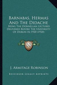 Cover image for Barnabas, Hermas and the Didache: Being the Donnellan Lectures Delivered Before the University of Dublin in 1920 (1920)