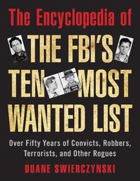 Cover image for The Encyclopedia of the FBI's Ten Most Wanted List: Over Fifty Years of Convicts, Robbers, Terrorists, and Other Rogues
