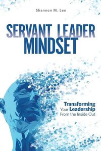 Cover image for Servant Leader Mindset: Transforming your leadership style from the inside out.