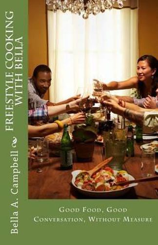 Cover image for Freestyle Cooking with Bella: Good Food, Good Conversation, Without Measure