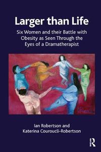Cover image for Larger than Life: Six Women and their Battle with Obesity as seen through the Eyes of a Dramatherapist
