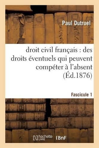 Cover image for Droit Civil Francais: Des Droits Eventuels Qui Peuvent Competer A l'Absent, Fascicule I