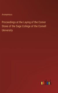 Cover image for Proceedings at the Laying of the Corner Stone of the Sage College of the Cornell University