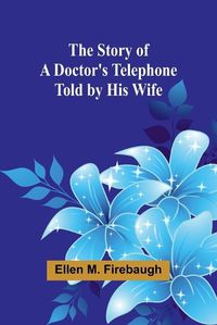 Cover image for The Story of a Doctor's Telephone-Told by His Wife