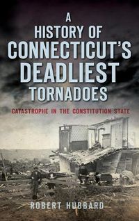 Cover image for A History of Connecticut's Deadliest Tornadoes: Catastrophe in the Constitution State