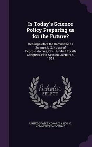 Is Today's Science Policy Preparing Us for the Future?: Hearing Before the Committee on Science, U.S. House of Representatives, One Hundred Fourth Congress, First Session, January 6, 1995