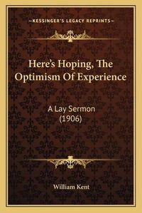 Cover image for Here's Hoping, the Optimism of Experience: A Lay Sermon (1906)