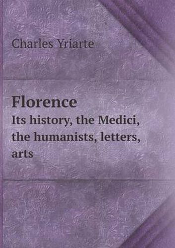 Florence Its history, the Medici, the humanists, letters, arts