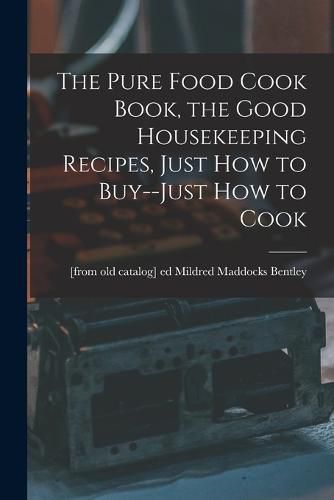 Cover image for The Pure Food Cook Book, the Good Housekeeping Recipes, Just how to Buy--just how to Cook