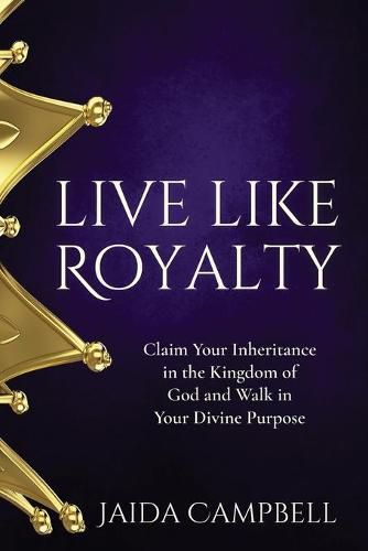 Cover image for Live Like Royalty: Claim Your Inheritance in the Kingdom of God and Walk in Your Divine Purpose