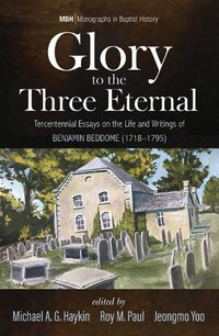 Cover image for Glory to the Three Eternal: Tercentennial Essays on the Life and Writings of Benjamin Beddome (1718-1795)