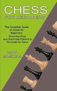 Cover image for Chess for Beginners: The Complete Guide of Chess for Beginners (Smart Sacrifices and Checkmate Patterns to Dominate the Game)