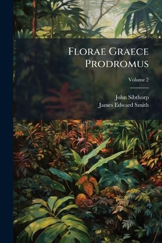 Cover image for Florae Graece Prodromus: Sive Enumeratio Plantarum Omnium, Quas in Provinciis Aut Insulis Graeciae, Volume 2