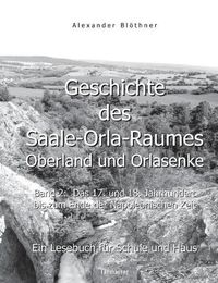 Cover image for Geschichte des Saale-Orla-Raumes: Oberland und Orlasenke, Band 2: Das 17. und 18. Jahrhundert bis zum Ende der Napoleonischen Zeit - Ein Lesebuch fur Schule und Haus