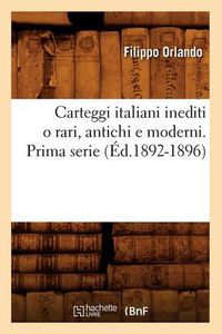 Cover image for Carteggi Italiani Inediti O Rari, Antichi E Moderni. Prima Serie (Ed.1892-1896)