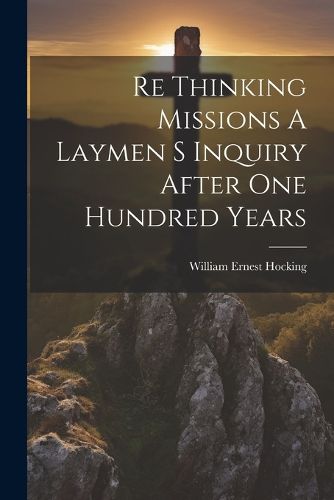 Cover image for Re Thinking Missions A Laymen S Inquiry After One Hundred Years