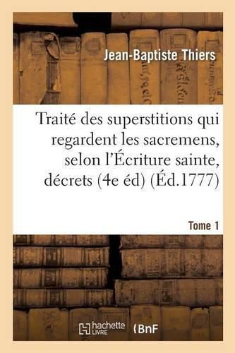 Cover image for Traite Des Superstitions Qui Regardent Les Sacremens, Selon l'Ecriture Sainte, Les Decrets Tome 1