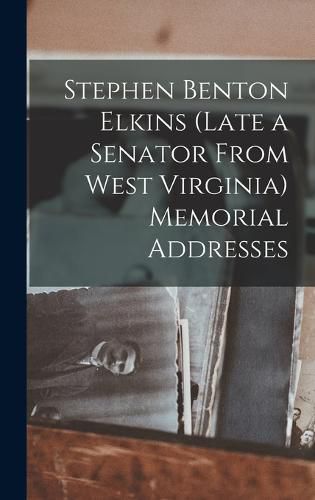 Cover image for Stephen Benton Elkins (late a Senator From West Virginia) Memorial Addresses