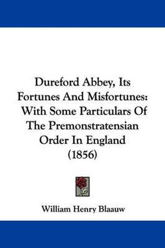 Cover image for Dureford Abbey, Its Fortunes And Misfortunes: With Some Particulars Of The Premonstratensian Order In England (1856)