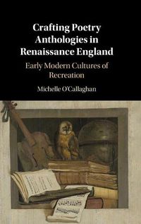 Cover image for Crafting Poetry Anthologies in Renaissance England: Early Modern Cultures of Recreation