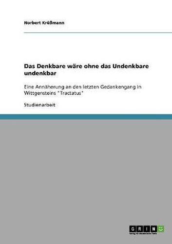 Cover image for Das Denkbare ware ohne das Undenkbare undenkbar: Eine Annaherung an den letzten Gedankengang in Wittgensteins  Tractatus