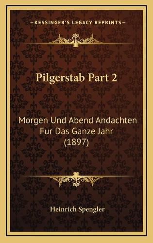 Cover image for Pilgerstab Part 2: Morgen Und Abend Andachten Fur Das Ganze Jahr (1897)