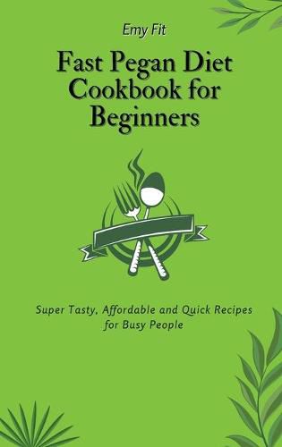 Cover image for Fast Pegan Diet Cookbook for Beginners: Super Tasty, Affordable and Quick Recipes for Busy People