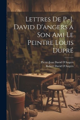 Cover image for Lettres De P.-J. David D'angers a Son Ami Le Peintre Louis Dupre