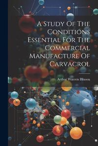 Cover image for A Study Of The Conditions Essential For The Commercial Manufacture Of Carvacrol