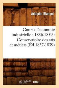 Cover image for Cours d'Economie Industrielle: 1836-1839: Conservatoire Des Arts Et Metiers (Ed.1837-1839)