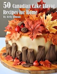 Cover image for 50 Canadian Cake Flavor Recipes for Home