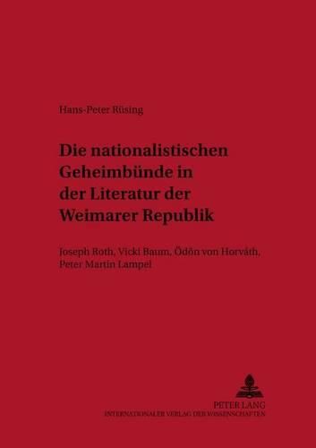 Die Nationalistischen Geheimbuende in Der Literatur Der Weimarer Republik: Joseph Roth, Vicki Baum, Oedoen Von Horvath, Peter Martin Lampel