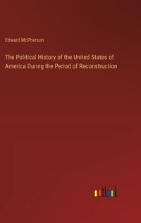 Cover image for The Political History of the United States of America During the Period of Reconstruction