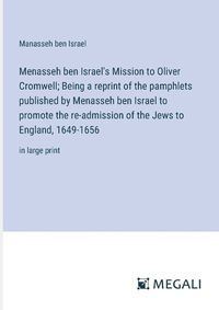 Cover image for Menasseh ben Israel's Mission to Oliver Cromwell; Being a reprint of the pamphlets published by Menasseh ben Israel to promote the re-admission of the Jews to England, 1649-1656