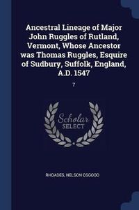 Cover image for Ancestral Lineage of Major John Ruggles of Rutland, Vermont, Whose Ancestor Was Thomas Ruggles, Esquire of Sudbury, Suffolk, England, A.D. 1547: 7