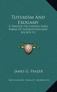 Cover image for Totemism and Exogamy: A Treatise on Certain Early Forms of Superstition and Society V1