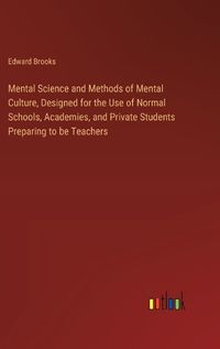 Cover image for Mental Science and Methods of Mental Culture, Designed for the Use of Normal Schools, Academies, and Private Students Preparing to be Teachers