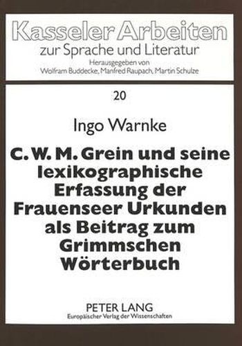 Cover image for C.W.M. Grein Und Seine Lexikographische Erfassung Der Frauenseer Urkunden ALS Beitrag Zum Grimmschen Woerterbuch