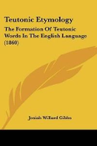 Cover image for Teutonic Etymology: The Formation Of Teutonic Words In The English Language (1860)