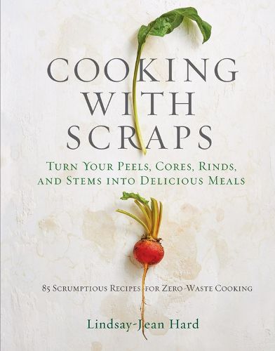 Cover image for Cooking with Scraps: Turn Your Peels, Cores, Rinds, and Stems into Delicious Meals