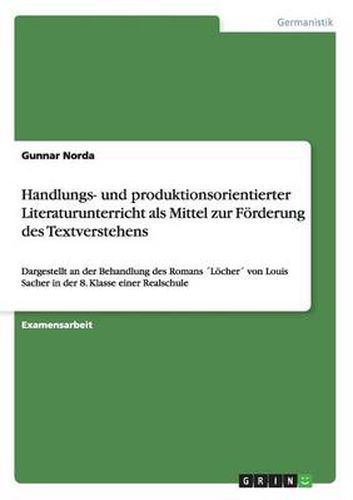 Cover image for Handlungs- und produktionsorientierter Literaturunterricht als Mittel zur Foerderung des Textverstehens: Dargestellt an der Behandlung des Romans Loecher von Louis Sacher in der 8. Klasse einer Realschule