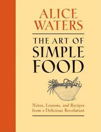 Cover image for The Art of Simple Food: Notes, Lessons, and Recipes from a Delicious Revolution: A Cookbook
