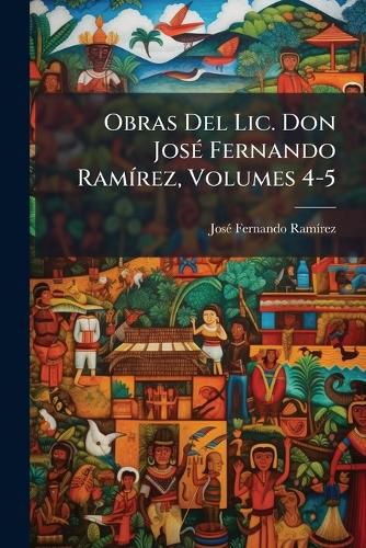 Cover image for Obras del LIC. Don Jos Fernando Ramrez, Volumes 4-5