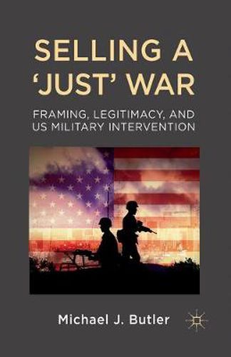 Cover image for Selling a 'Just' War: Framing, Legitimacy, and US Military Intervention