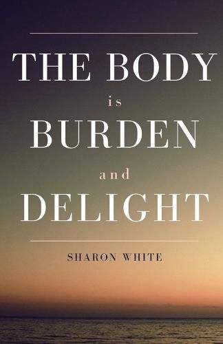 Cover image for The Body Is Burden and Delight